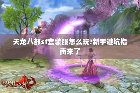 天龙八部sf套装服怎么玩?新手避坑指南来了