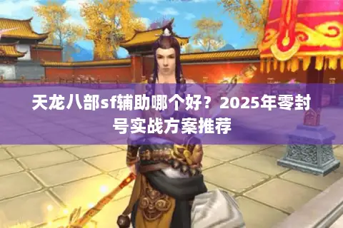 天龙八部sf辅助哪个好？2025年零封号实战方案推荐