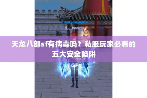 天龙八部sf有病毒吗？私服玩家必看的五大安全陷阱