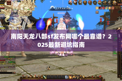 南阳天龙八部sf发布网哪个最靠谱？2025最新避坑指南