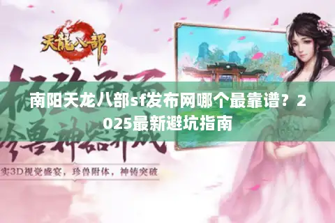 南阳天龙八部sf发布网哪个最靠谱？2025最新避坑指南