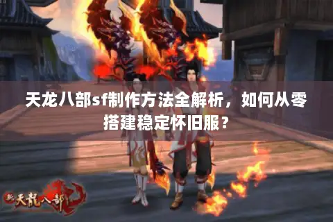 天龙八部sf制作方法全解析，如何从零搭建稳定怀旧服？