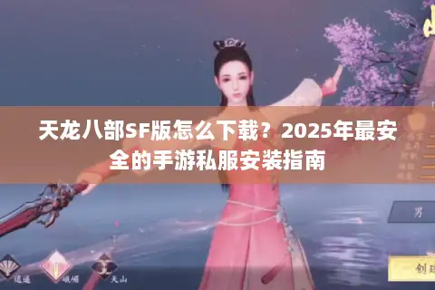 天龙八部SF版怎么下载？2025年最安全的手游私服安装指南