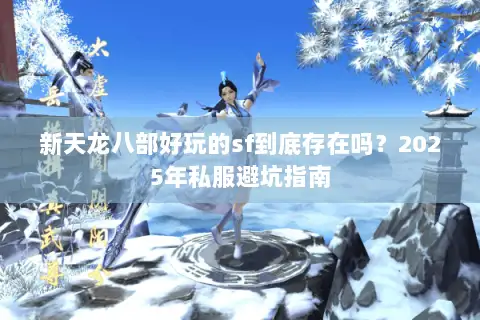 新天龙八部好玩的sf到底存在吗?2025年私服避坑指南 新天龙八部好玩的sf到底存在吗?2025年私服避坑指南