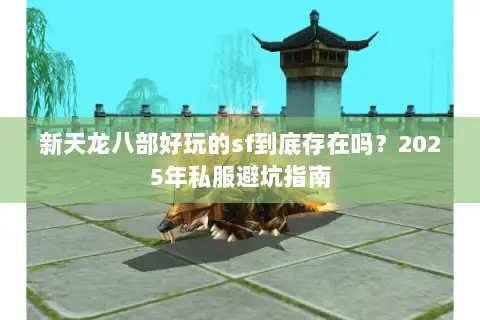 新天龙八部好玩的sf到底存在吗?2025年私服避坑指南 新天龙八部好玩的sf到底存在吗?2025年私服避坑指南