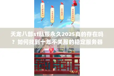 天龙八部sf私服永久2025真的存在吗？如何找到十年不关服的稳定服务器