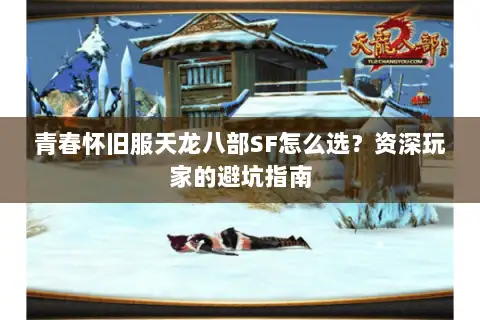青春怀旧服天龙八部SF怎么选?资深玩家的避坑指南 青春怀旧服天龙八部SF怎么选?资深玩家的避坑指南