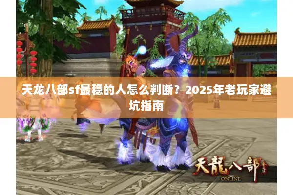 天龙八部sf最稳的人怎么判断？2025年老玩家避坑指南