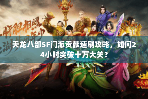 天龙八部SF门派贡献速刷攻略，如何24小时突破十万大关？