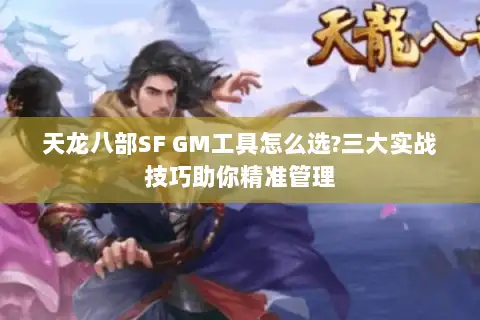 天龙八部SF GM工具怎么选?三大实战技巧助你精准管理