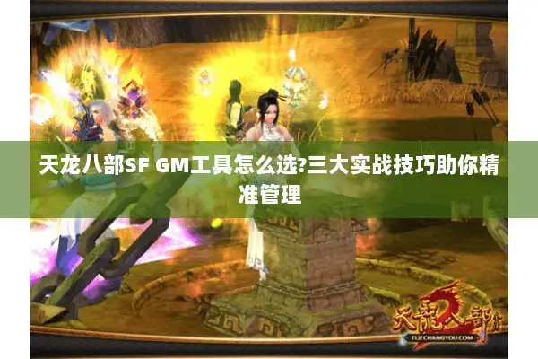 天龙八部SF GM工具怎么选?三大实战技巧助你精准管理