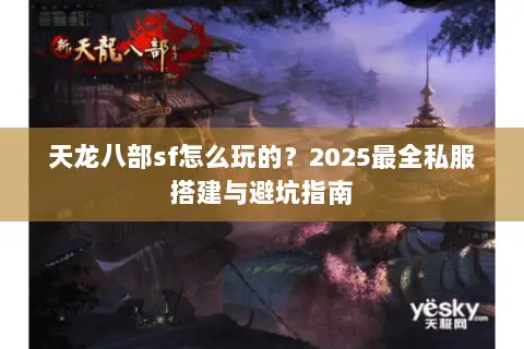 天龙八部sf怎么玩的？2025最全私服搭建与避坑指南