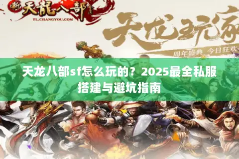 天龙八部sf怎么玩的？2025最全私服搭建与避坑指南