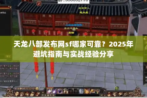 天龙八部发布网sf哪家可靠?2025年避坑指南与实战经验分享 天龙八部发布网sf哪家可靠?2025年避坑指南与实战经验分享