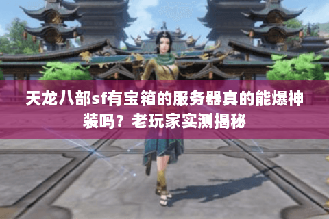 天龙八部sf有宝箱的服务器真的能爆神装吗？老玩家实测揭秘