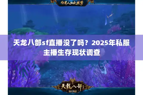天龙八部sf直播没了吗？2025年私服主播生存现状调查