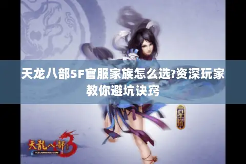 天龙八部SF官服家族怎么选?资深玩家教你避坑诀窍 天龙八部SF官服家族怎么选?资深玩家教你避坑诀窍