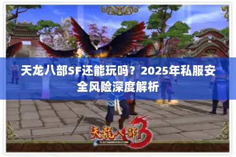 天龙八部SF还能玩吗？2025年私服安全风险深度解析