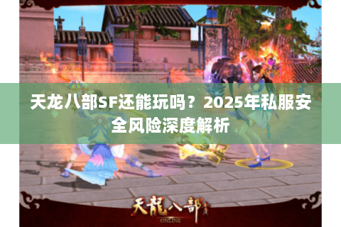 天龙八部SF还能玩吗？2025年私服安全风险深度解析