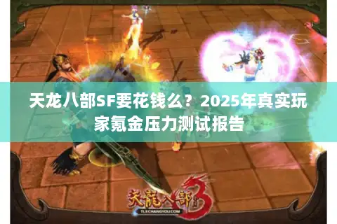 天龙八部SF要花钱么？2025年真实玩家氪金压力测试报告