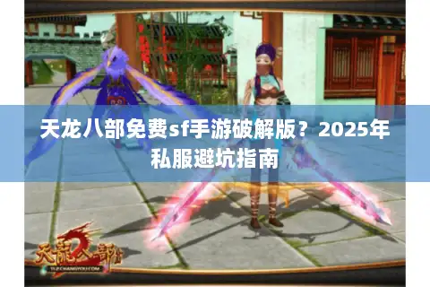 天龙八部免费sf手游破解版？2025年私服避坑指南