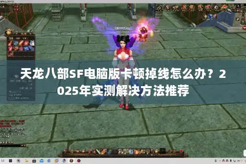 天龙八部SF电脑版卡顿掉线怎么办?2025年实测解决方法推荐 天龙八部SF电脑版卡顿掉线怎么办?2025年实测解决方法推荐