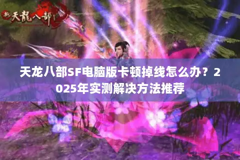 天龙八部SF电脑版卡顿掉线怎么办?2025年实测解决方法推荐 天龙八部SF电脑版卡顿掉线怎么办?2025年实测解决方法推荐