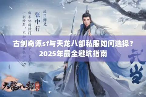 古剑奇谭sf与天龙八部私服如何选择？2025年最全避坑指南