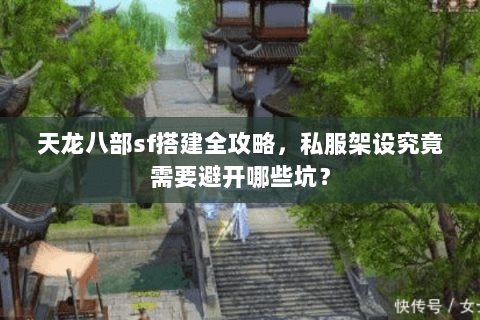 天龙八部sf搭建全攻略，私服架设究竟需要避开哪些坑？