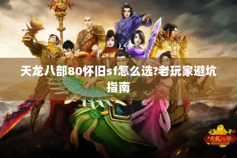 天龙八部80怀旧sf怎么选?老玩家避坑指南
