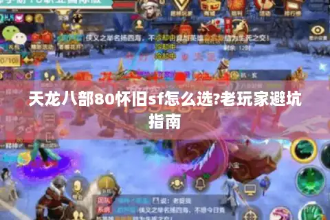 天龙八部80怀旧sf怎么选?老玩家避坑指南