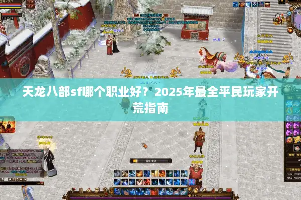 天龙八部sf哪个职业好?2025年最全平民玩家开荒指南 天龙八部sf哪个职业好?2025年最全平民玩家开荒指南
