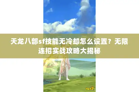 天龙八部sf技能无冷却怎么设置？无限连招实战攻略大揭秘