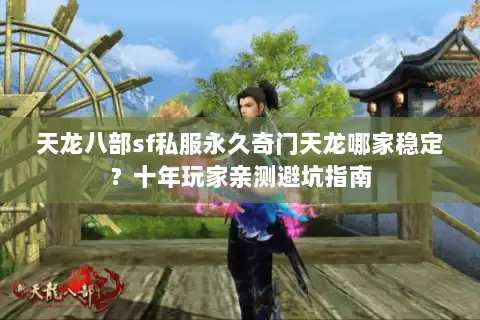 天龙八部sf私服永久奇门天龙哪家稳定?十年玩家亲测避坑指南 天龙八部sf私服永久奇门天龙哪家稳定?十年玩家亲测避坑指南