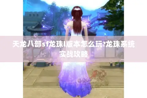 天龙八部sf龙珠l版本怎么玩?龙珠系统实战攻略