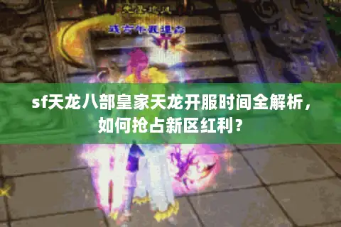 sf天龙八部皇家天龙开服时间全解析，如何抢占新区红利？