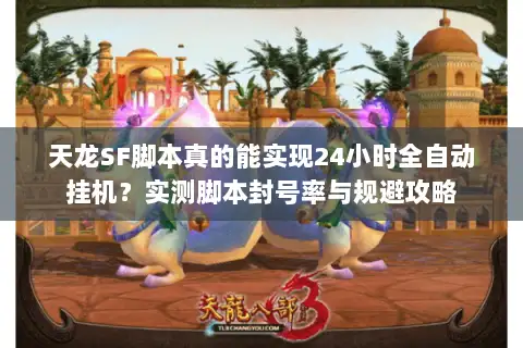 天龙SF脚本真的能实现24小时全自动挂机?实测脚本封号率与规避攻略 天龙SF脚本真的能实现24小时全自动挂机?实测脚本封号率与规避攻略