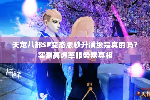天龙八部SF变态版秒升满级是真的吗？实测高爆率服务器真相