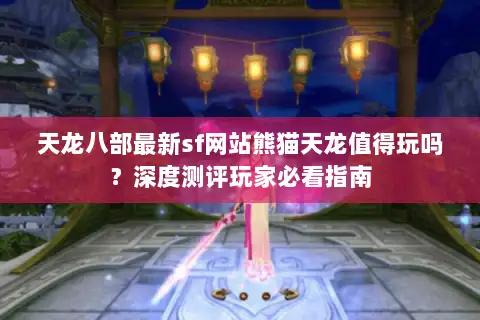 天龙八部最新sf网站熊猫天龙值得玩吗？深度测评玩家必看指南