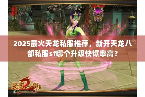 2025最火天龙私服推荐,新开天龙八部私服sf哪个升级快爆率高? 2025最火天龙私服推荐,新开天龙八部私服sf哪个升级快爆率高?