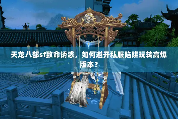 天龙八部sf致命诱惑，如何避开私服陷阱玩转高爆版本？