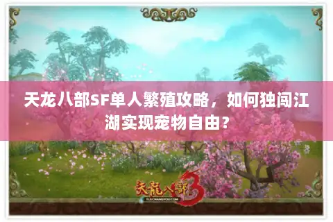 天龙八部SF单人繁殖攻略,如何独闯江湖实现宠物自由? 天龙八部SF单人繁殖攻略,如何独闯江湖实现宠物自由?