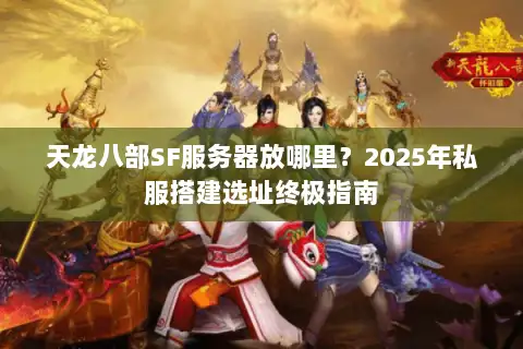 天龙八部SF服务器放哪里？2025年私服搭建选址终极指南