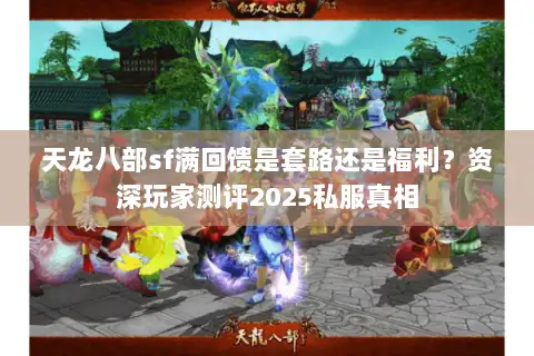 天龙八部sf满回馈是套路还是福利？资深玩家测评2025私服真相