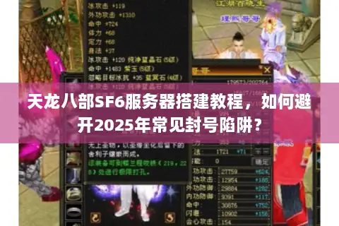 天龙八部SF6服务器搭建教程，如何避开2025年常见封号陷阱？