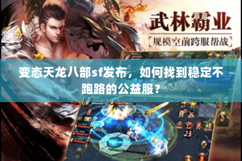 变态天龙八部sf发布，如何找到稳定不跑路的公益服？