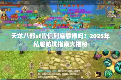 天龙八部sf皆信到底靠谱吗?2025年私服防坑指南大揭秘 天龙八部sf皆信到底靠谱吗?2025年私服防坑指南大揭秘