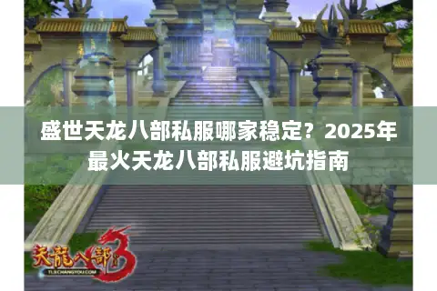 盛世天龙八部私服哪家稳定?2025年最火天龙八部私服避坑指南 盛世天龙八部私服哪家稳定?2025年最火天龙八部私服避坑指南