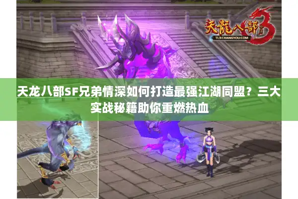 天龙八部SF兄弟情深如何打造最强江湖同盟？三大实战秘籍助你重燃热血