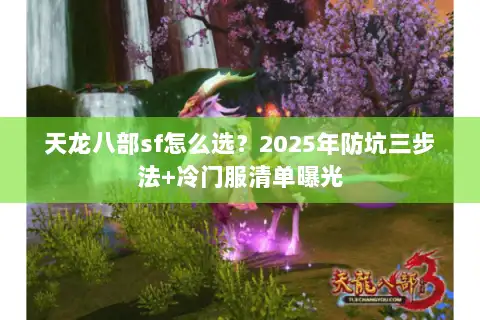 天龙八部sf怎么选？2025年防坑三步法+冷门服清单曝光